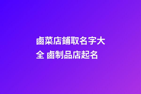 鹵菜店鋪取名字大全 鹵制品店起名-第1張-店鋪起名-玄機派